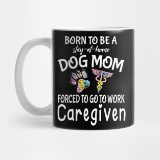 Born To Be A Stay At Home Dog Mom Forced To Go To Work Caregiven Happy Dog Mommy Mama Son Daughter Mug